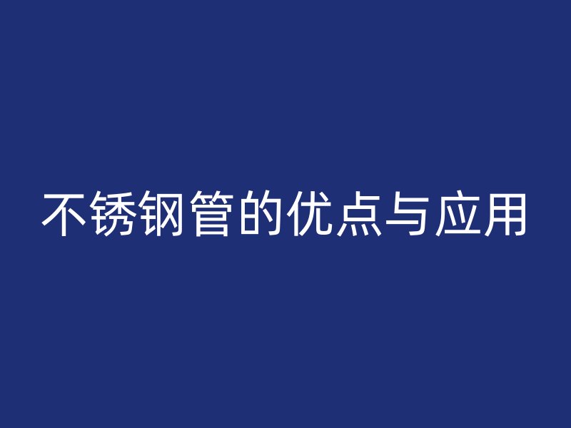 不锈钢管的优点与应用