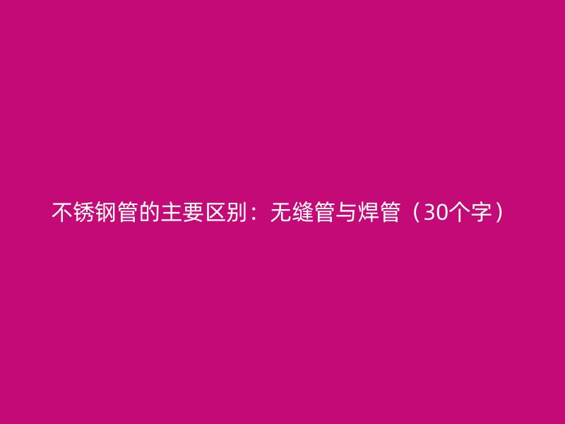 不锈钢管的主要区别：无缝管与焊管（30个字）