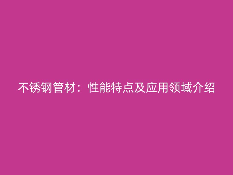 不锈钢管材：性能特点及应用领域介绍