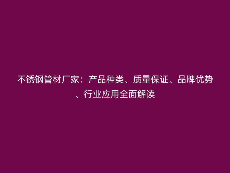 不锈钢管材厂家：产品种类、质量保证、品牌优势、行业应用全面解读