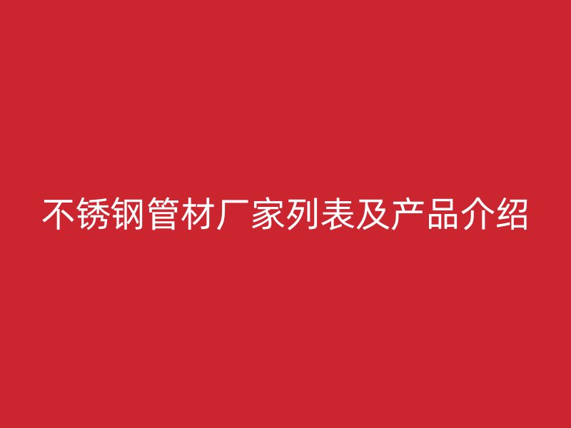 不锈钢管材厂家列表及产品介绍