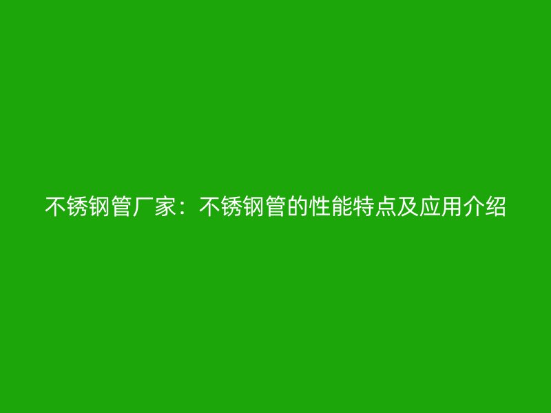 不锈钢管厂家：不锈钢管的性能特点及应用介绍