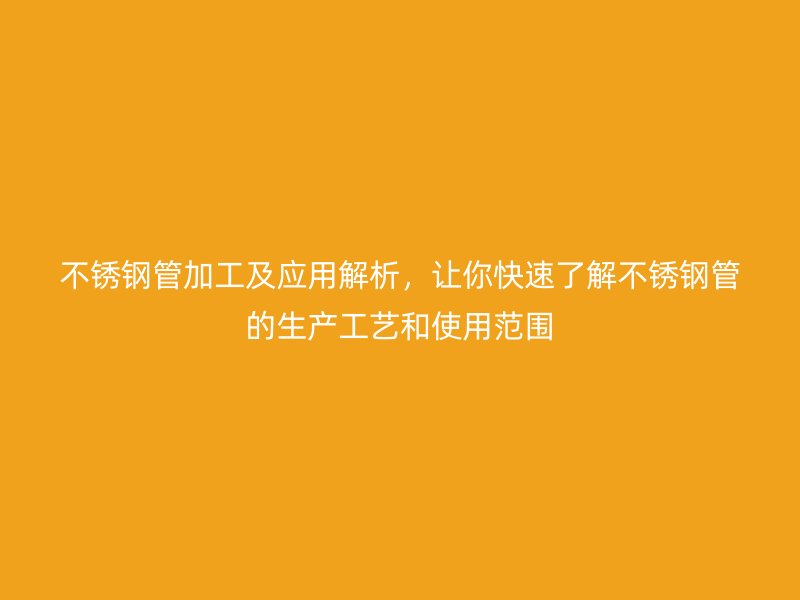 不锈钢管加工及应用解析，让你快速了解不锈钢管的生产工艺和使用范围
