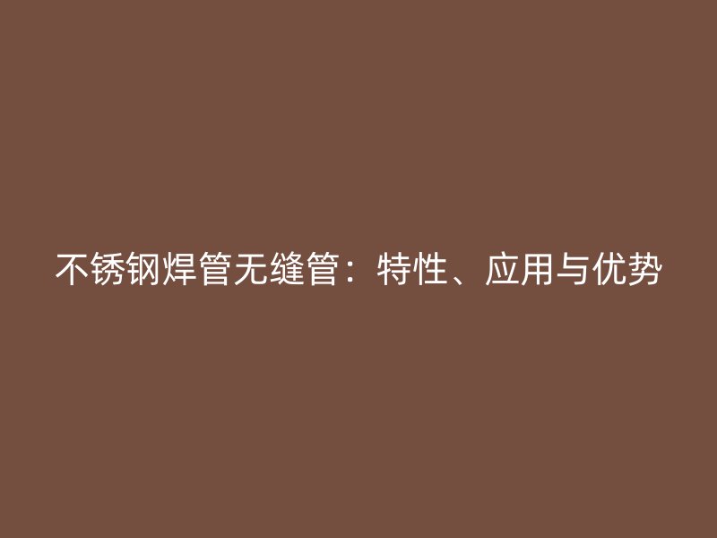 不锈钢焊管无缝管：特性、应用与优势