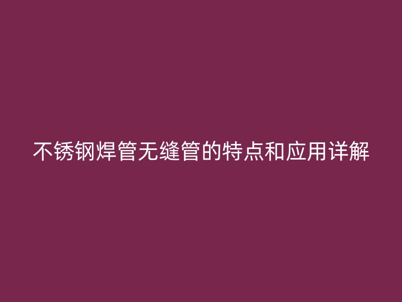 不锈钢焊管无缝管的特点和应用详解