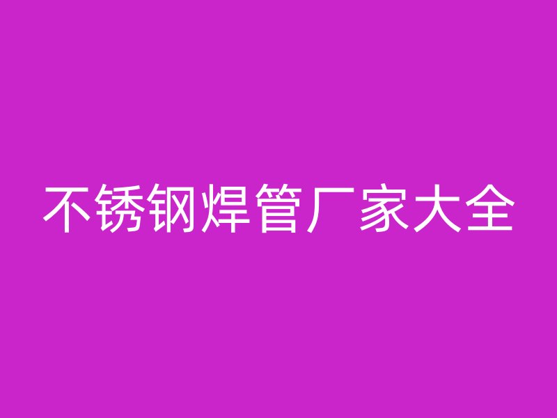 不锈钢焊管厂家大全