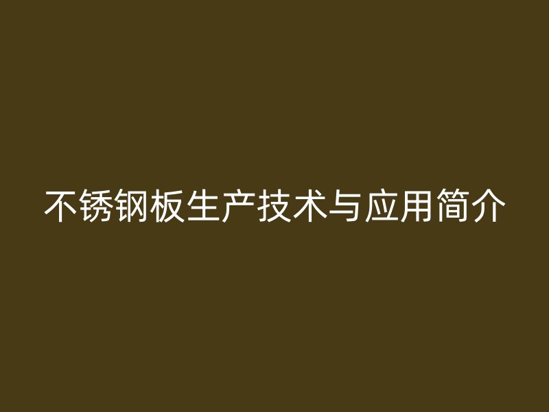 不锈钢板生产技术与应用简介
