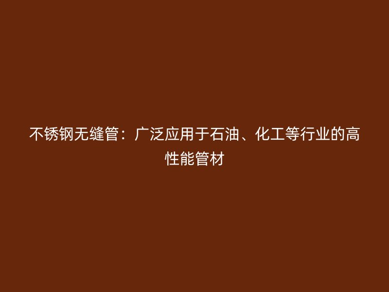 不锈钢无缝管：广泛应用于石油、化工等行业的高性能管材