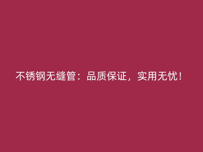 不锈钢无缝管：品质保证，实用无忧！