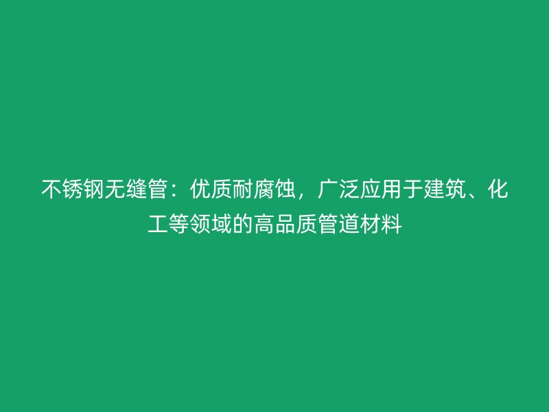 不锈钢无缝管：优质耐腐蚀，广泛应用于建筑、化工等领域的高品质管道材料
