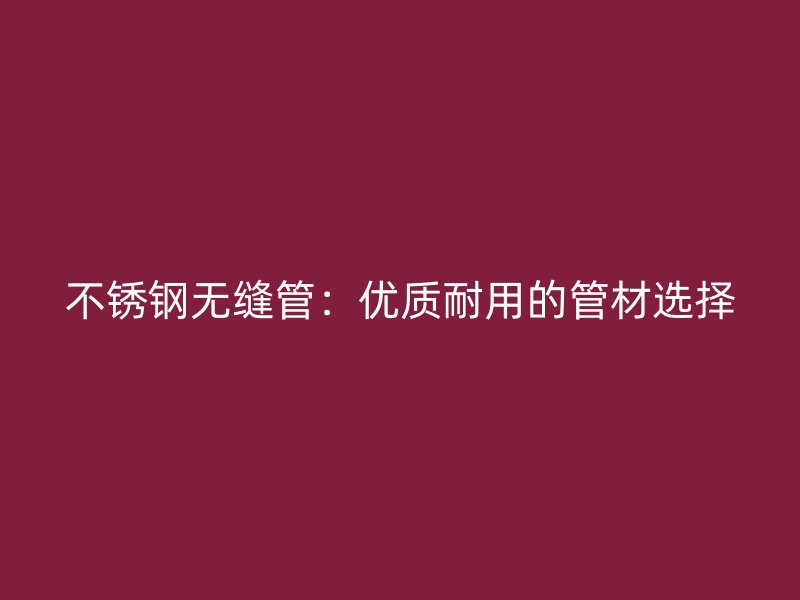 不锈钢无缝管：优质耐用的管材选择