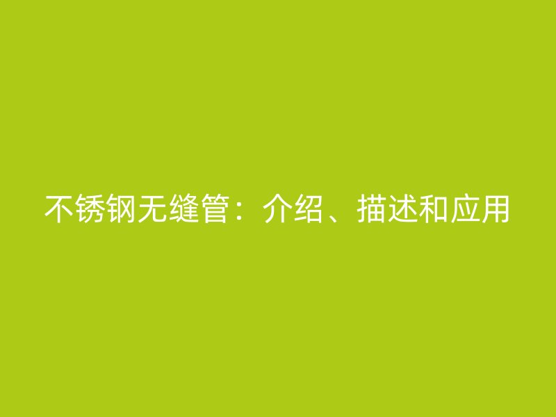 不锈钢无缝管：介绍、描述和应用