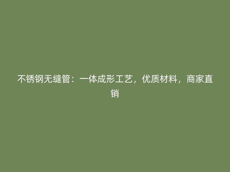 不锈钢无缝管：一体成形工艺，优质材料，商家直销