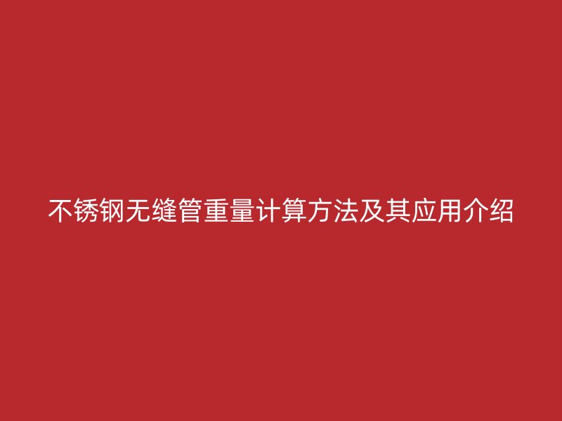 不锈钢无缝管重量计算方法及其应用介绍