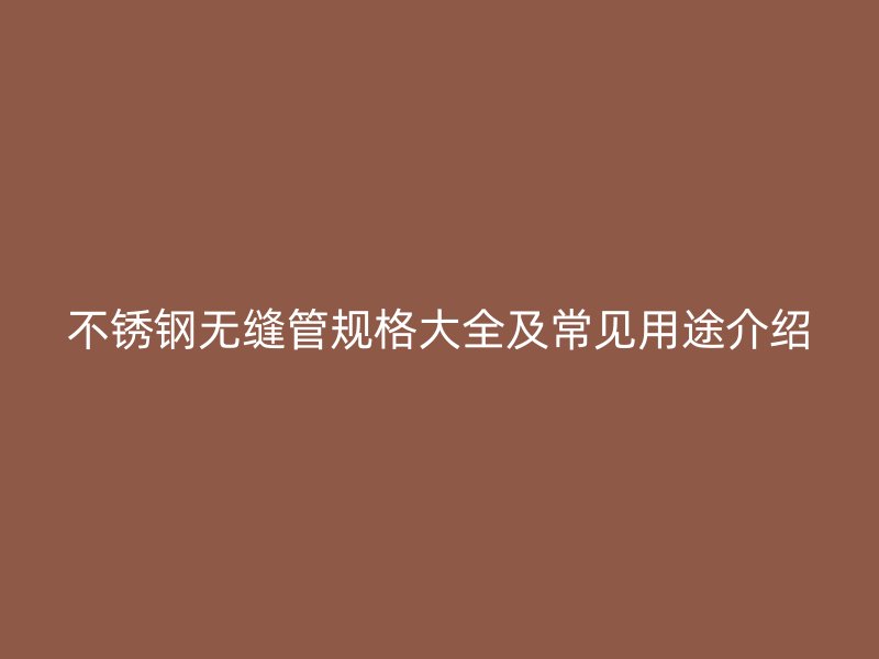 不锈钢无缝管规格大全及常见用途介绍