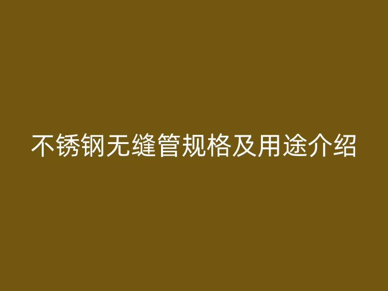 不锈钢无缝管规格及用途介绍