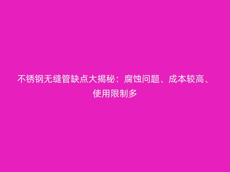 不锈钢无缝管缺点大揭秘：腐蚀问题、成本较高、使用限制多