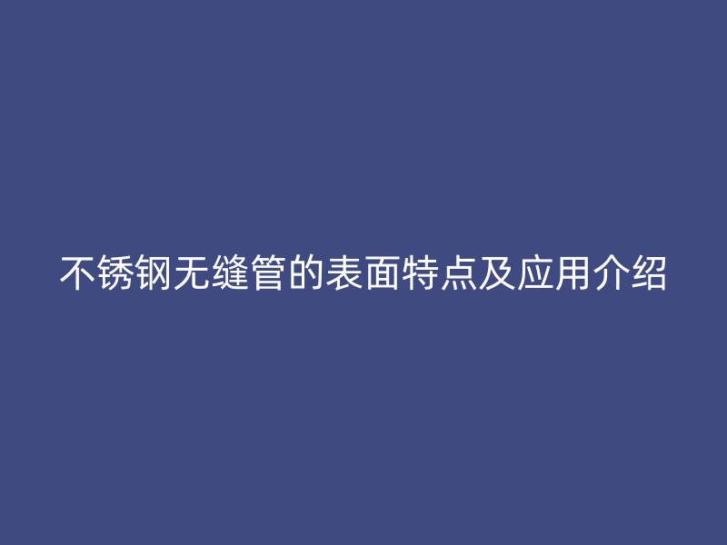 不锈钢无缝管的表面特点及应用介绍