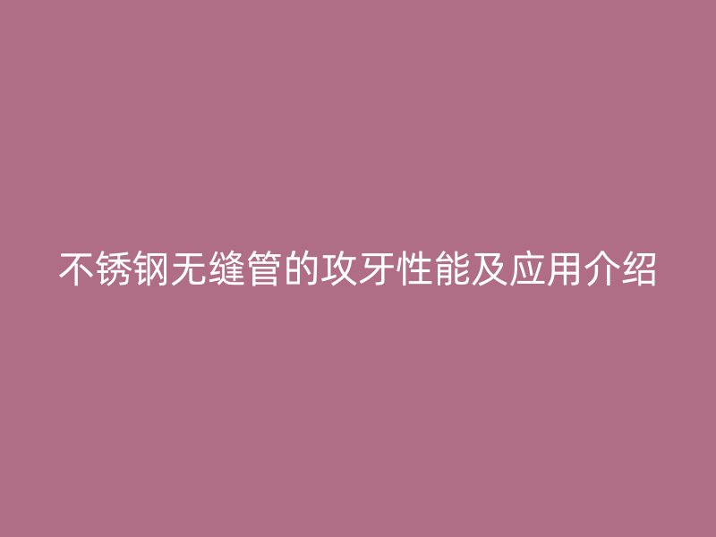 不锈钢无缝管的攻牙性能及应用介绍