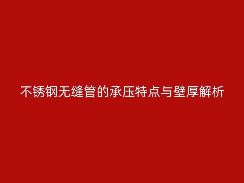 不锈钢无缝管的承压特点与壁厚解析