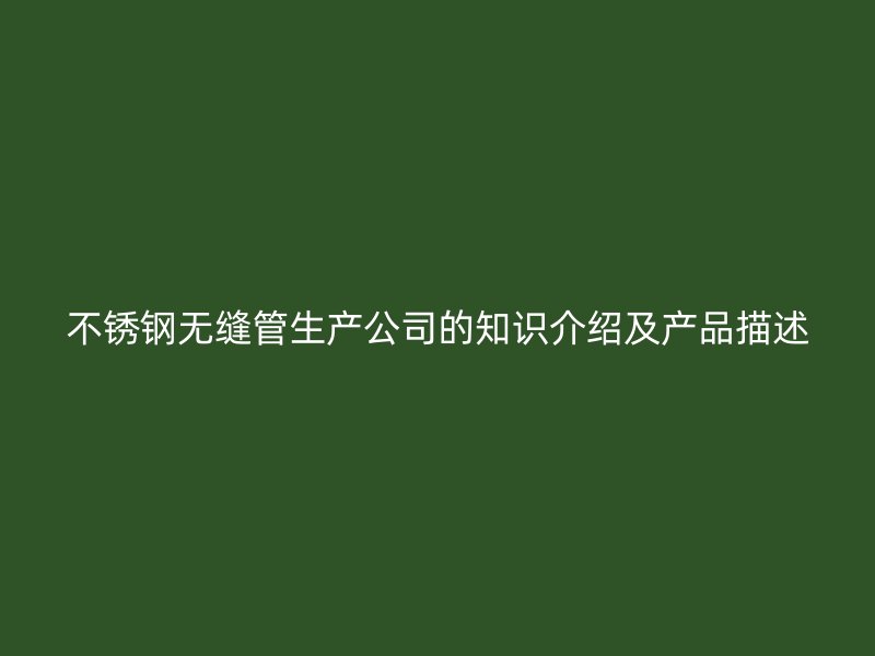 不锈钢无缝管生产公司的知识介绍及产品描述