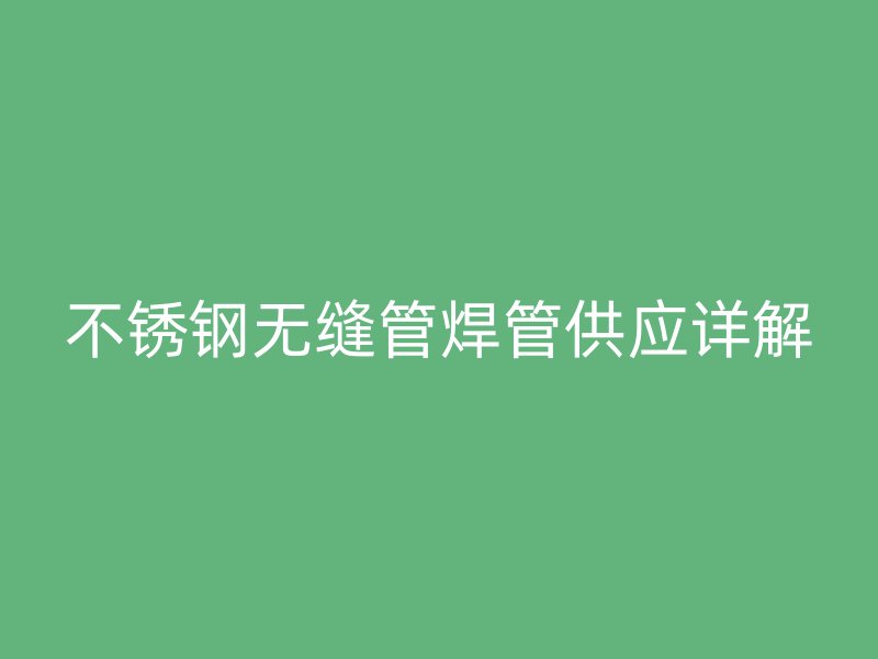 不锈钢无缝管焊管供应详解