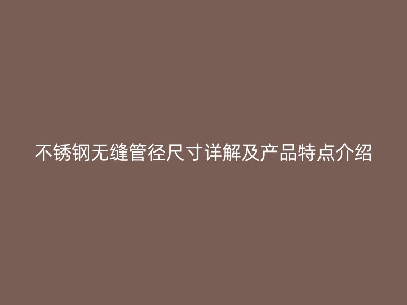 不锈钢无缝管径尺寸详解及产品特点介绍