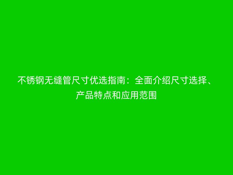 不锈钢无缝管尺寸优选指南：全面介绍尺寸选择、产品特点和应用范围