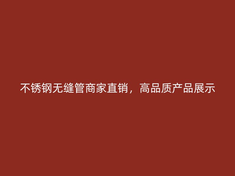 不锈钢无缝管商家直销，高品质产品展示