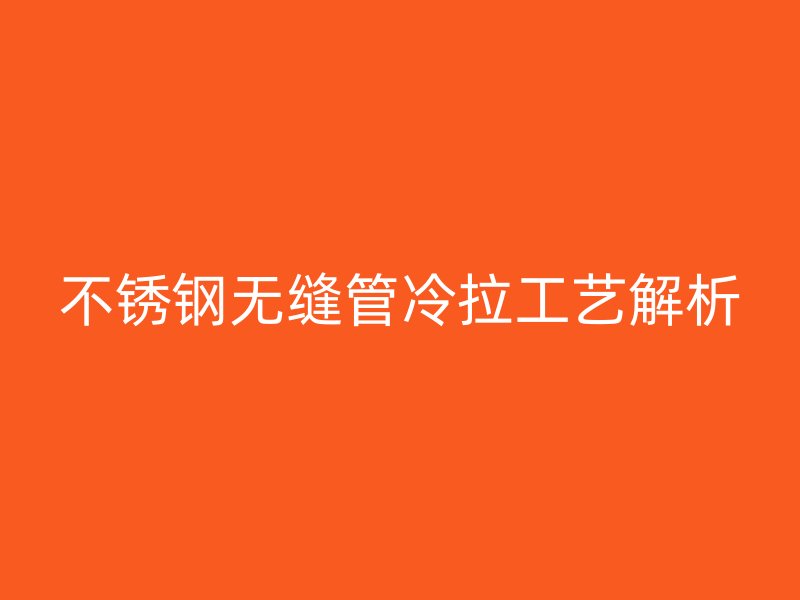 不锈钢无缝管冷拉工艺解析