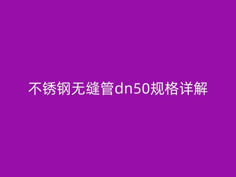 不锈钢无缝管dn50规格详解