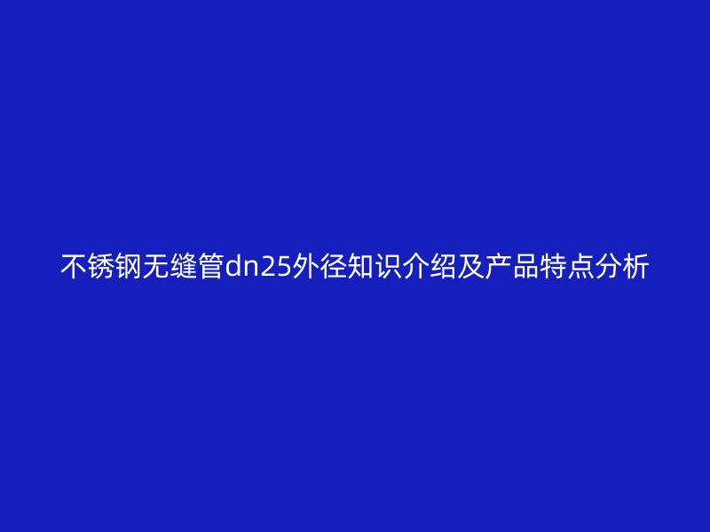 不锈钢无缝管dn25外径知识介绍及产品特点分析