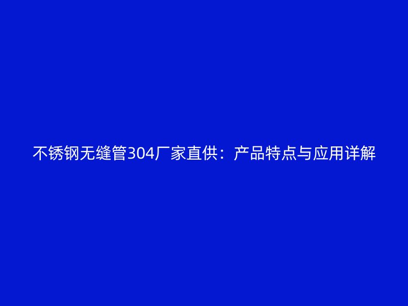 不锈钢无缝管304厂家直供：产品特点与应用详解