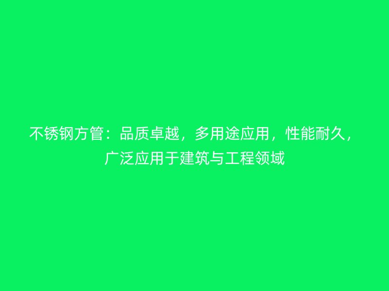 不锈钢方管：品质卓越，多用途应用，性能耐久，广泛应用于建筑与工程领域