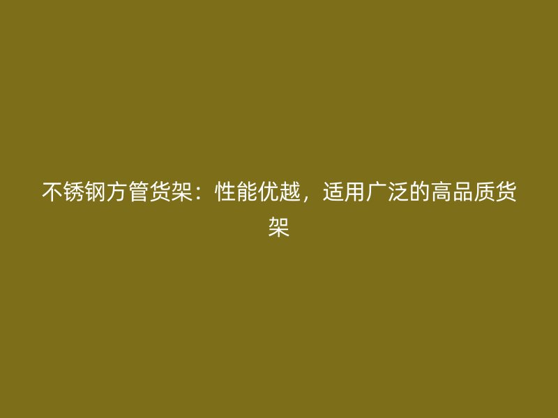 不锈钢方管货架：性能优越，适用广泛的高品质货架