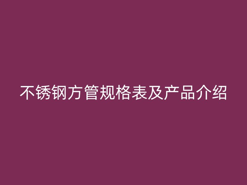 不锈钢方管规格表及产品介绍
