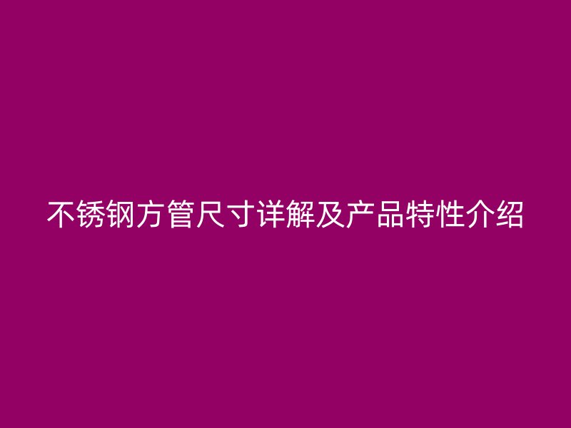 不锈钢方管尺寸详解及产品特性介绍