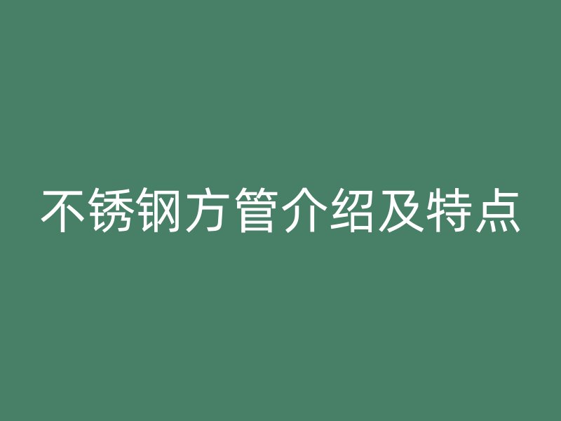 不锈钢方管介绍及特点