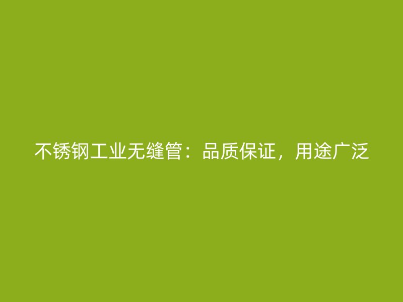 不锈钢工业无缝管：品质保证，用途广泛