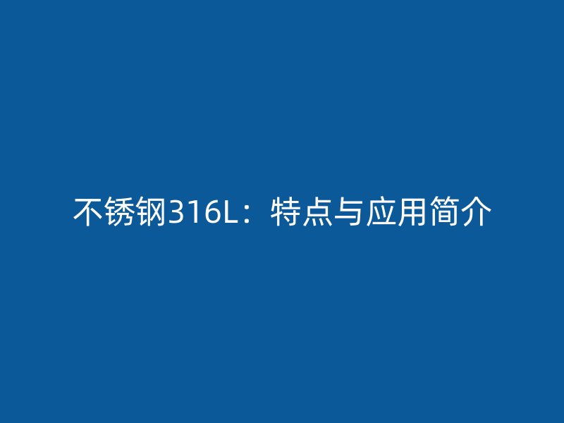 不锈钢316L：特点与应用简介