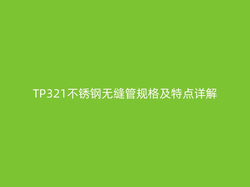 TP321不锈钢无缝管规格及特点详解