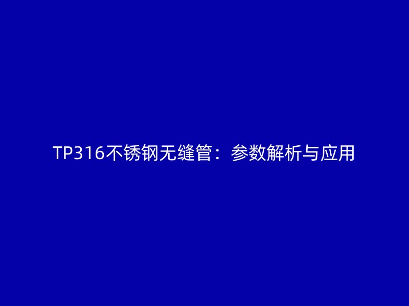TP316不锈钢无缝管：参数解析与应用