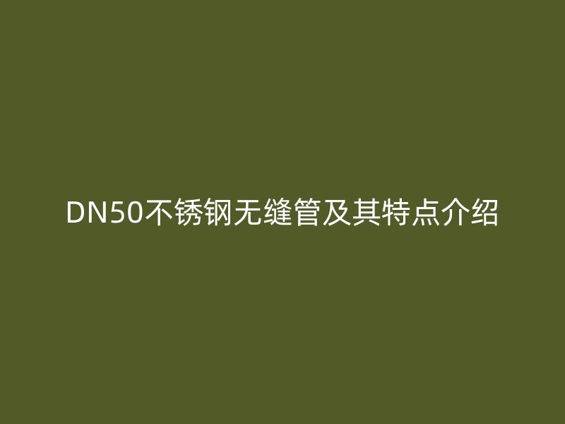 DN50不锈钢无缝管及其特点介绍