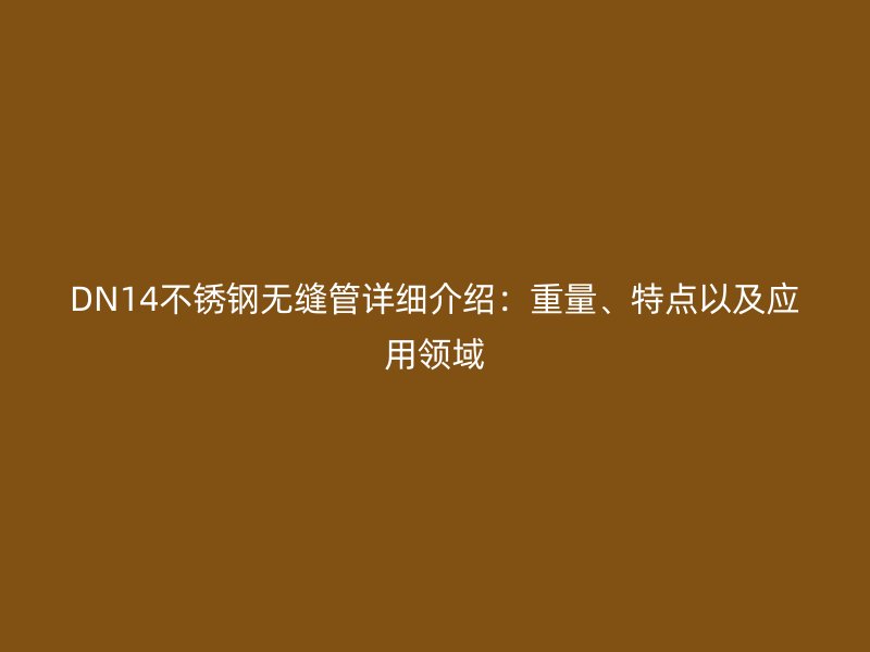 DN14不锈钢无缝管详细介绍：重量、特点以及应用领域