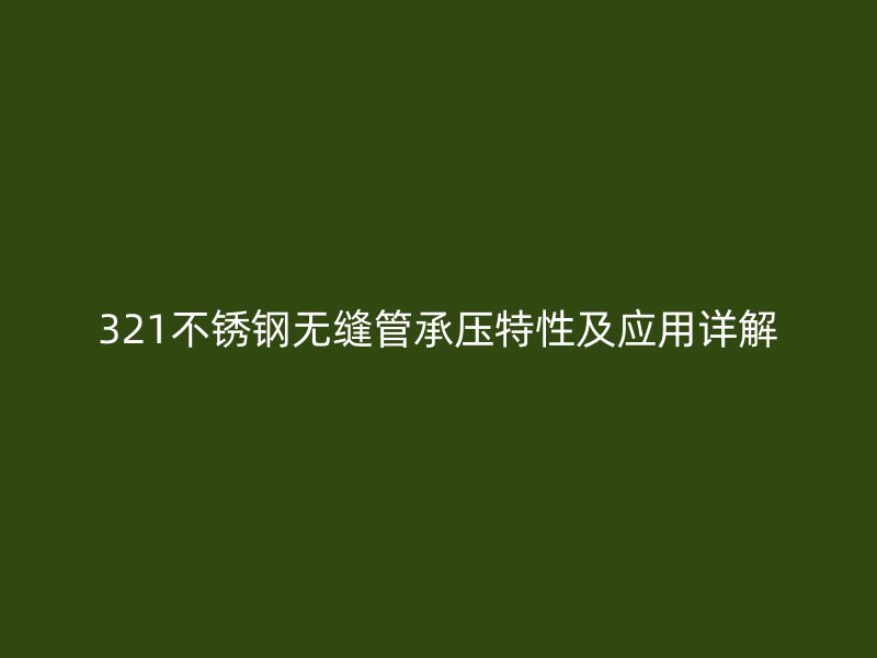 321不锈钢无缝管承压特性及应用详解