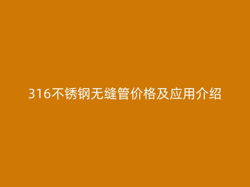 316不锈钢无缝管价格及应用介绍