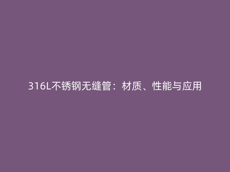 316L不锈钢无缝管：材质、性能与应用
