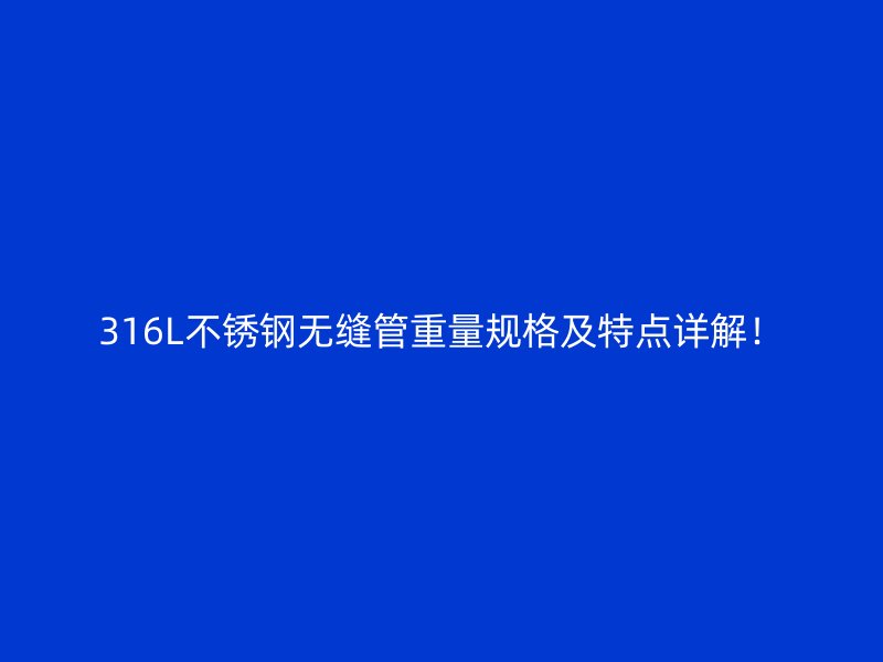 316L不锈钢无缝管重量规格及特点详解！