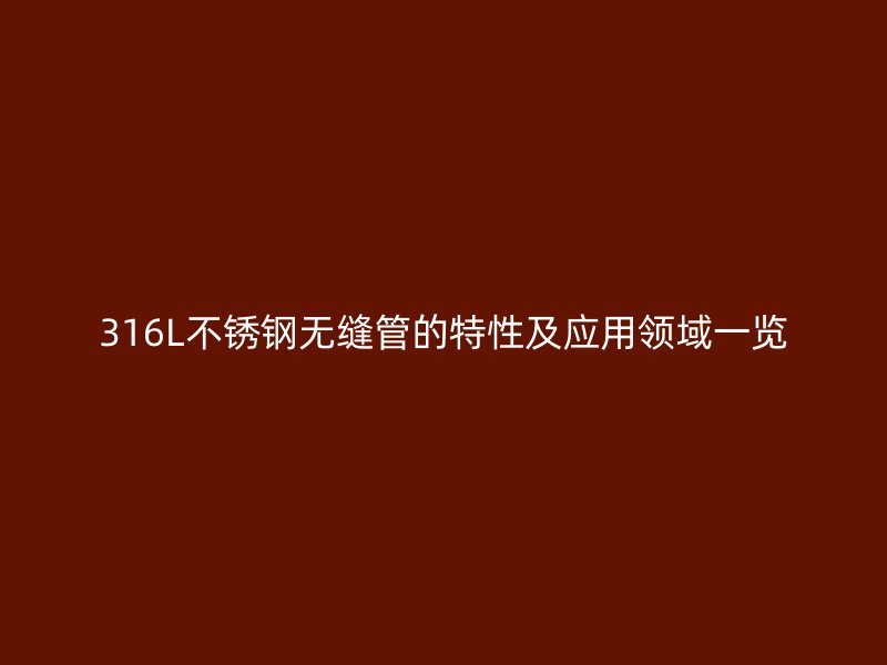 316L不锈钢无缝管的特性及应用领域一览