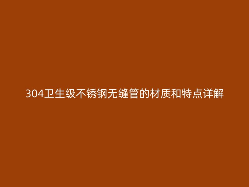 304卫生级不锈钢无缝管的材质和特点详解